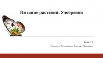 Класс: 6
Учитель: Малышева Татьяна Олеговна
Питание растений. Удобрения