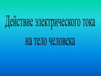 Действие электрического тока
на тело человека