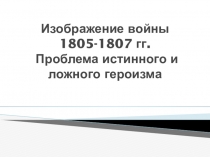 Изображение войны 1805-1807 гг. Проблема истинного и ложного героизма