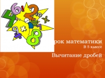 Урок математики
В 5 классе
Вычитание дробей
