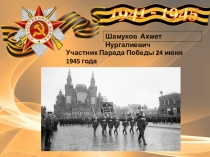 Шамуков Ахмет Нургалиевич
Участник Парада Победы 24 июня 1945 года