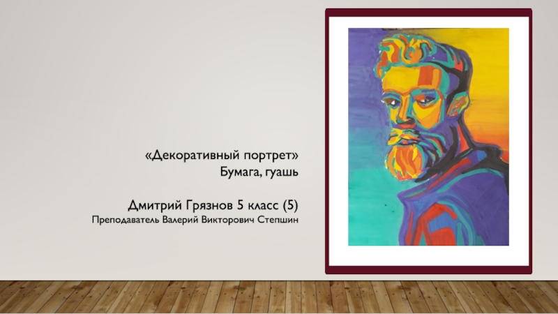«Декоративный портрет» Бумага, гуашьДмитрий Грязнов 5 класс (5)Преподаватель Валерий Викторович Степшин
