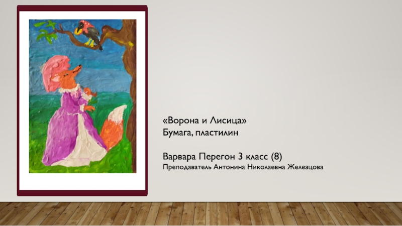«Ворона и Лисица»Бумага, пластилинВарвара Перегон 3 класс (8)Преподаватель Антонина Николаевна Железцова