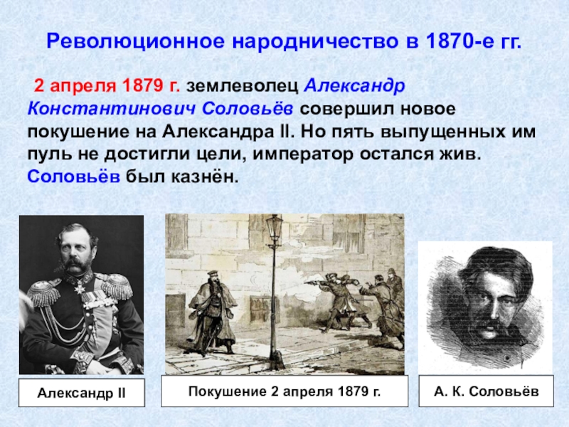 Революционное народничество в 1870-е гг.	2 апреля 1879 г. землеволец Александр Константинович Соловьёв совершил новое покушение на Александра