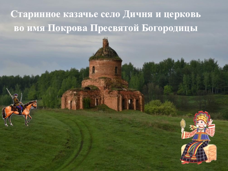 Старинное казачье село Дичня и церковь
во имя Покрова Пресвятой Богородицы