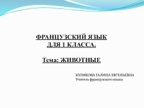 ФРАНЦУЗСКИЙ ЯЗЫК
ДЛЯ 1 КЛАССА.
Тема: ЖИВОТНЫЕ
КУЛИКОВА ГАЛИНА
