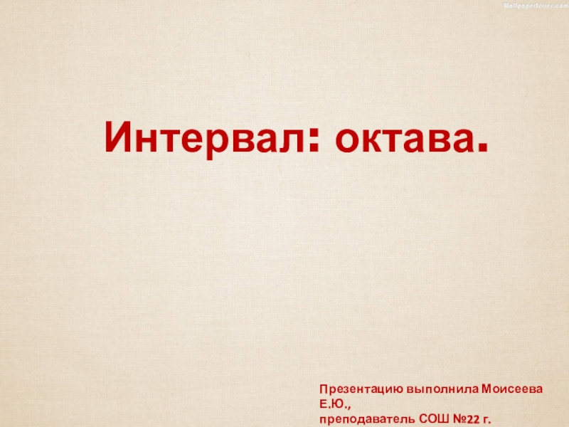 Интервал: октава.
Презентацию выполнила Моисеева Е.Ю.,
п реподаватель СОШ №22