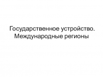 Государственное устройство. Международные регионы