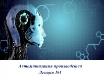 Автоматизация производства
Лекция №1