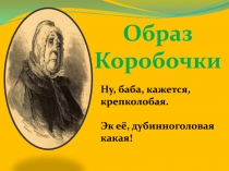 Образ
Коробочки
Ну, баба, кажется, крепколобая.
Эк её, дубинноголовая какая!