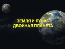 ЗЕМЛЯ И ЛУНА – ДВОЙНАЯ ПЛАНЕТА