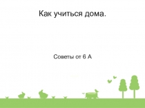 Как учиться дома.
Советы от 6 А