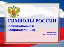 Символы России
(официальные и неофициальные)
Выполнил:
Ольхов Матвей