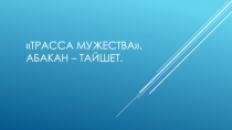 Трасса Мужества. Абакан – Тайшет