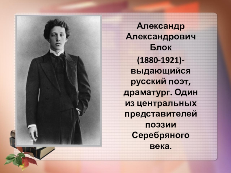Александр Александрович Блок
(1880-1921)-выдающийся русский поэт, драматург