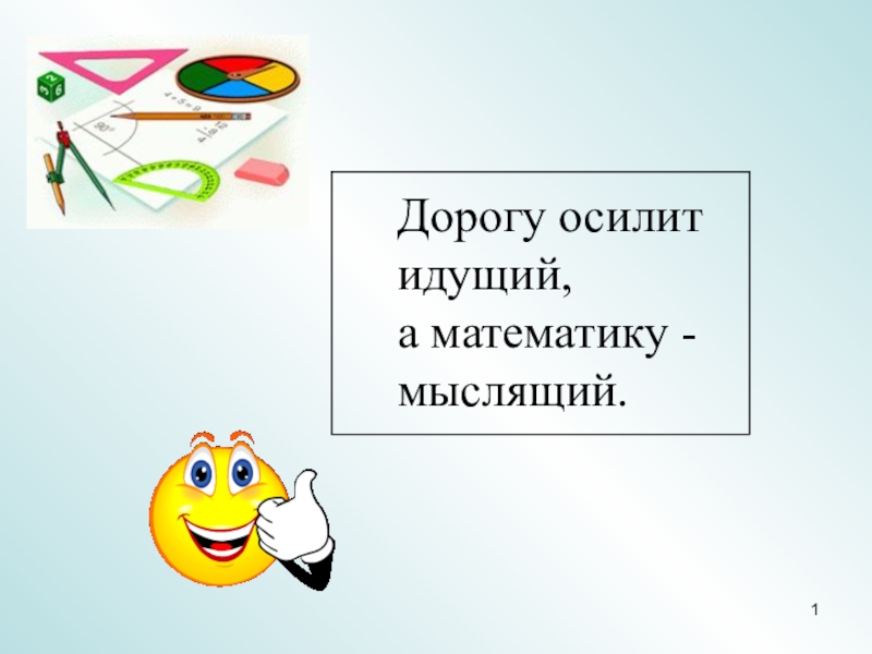 Презентация 1
Дорогу осилит идущий, а математику - мыслящий