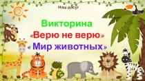 Викторина
Верю не верю
 Мир животных
Наш досуг
