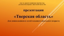 презентация
Тверская область
Для дошкольников и детей младшего школьного
