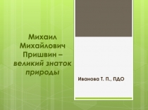 Михаил Михайлович Пришвин – великий знаток природы