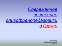 Современное состояние олигофренопедагогики в Грузии Выполнила: Сеитмуратова