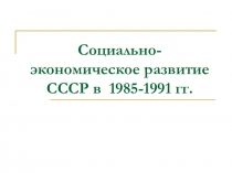 Социально-экономическое развитие СССР в 1985-1991 гг