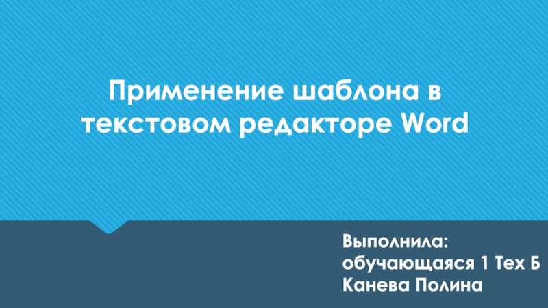 Применение шаблона в текстовом редакторе Word
Выполнила: обучающаяся 1 Тех Б