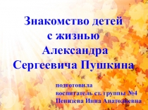 Знакомство детей
с жизнью
Александра Сергеевича Пушкина
подготовила
воспитатель