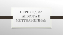 ПЕРЕХОД ИЗ ДЕБЮТА В МИТТЕЛЬШПИЛЬ