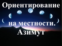 Ориентирование
на местности.
Азимут