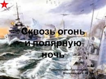Сквозь огонь
и полярную ночь
Презентацию подготовила Мельникова В. И.
1
