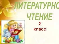 ЛИТЕРАТУРНОЕ
ЧТЕНИЕ
2 класс