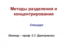 Методы разделения и концентрирования
Спецкурс
Лектор – проф. С.Г. Дмитриенко