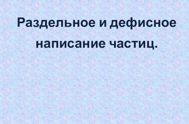 Раздельное и дефисное написание частиц