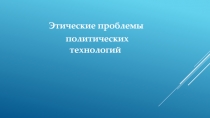 Этические проблемы
политических технологий