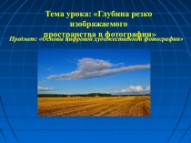 Тема урока: Глубина резко изображаемого
пространства в фотографии
Предмет: