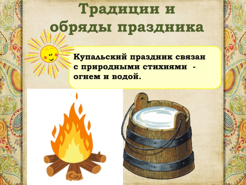 Традиции и обряды праздника Купальский праздник связан с природными стихиями - огнем и водой.