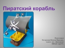 Пиратский корабль
Подготовила
Погорецкая Наталья Ивановна,
педагог доп