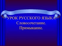 УРОК РУССКОГО ЯЗЫКА Словосочетание. Примыкание