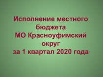 Исполнение местного бюджета МО Красноуфимский округ за 1 квартал 2020 года