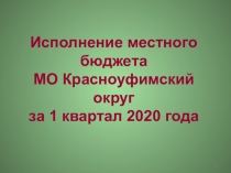 Исполнение местного бюджета МО Красноуфимский округ за 1 квартал 2020 года