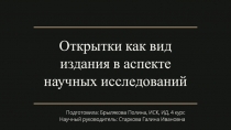 Открытки как вид издания в аспекте научных исследований
Подготовила : Брылякова