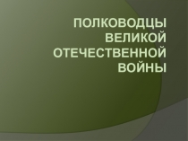 ПОЛКОВОДЦЫ Великой Отечественной войны
