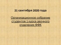 21 сентября 20 20 года
Организационное собрание студентов 1 курса заочного
