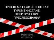 ПРОБЛЕМА ПРАВ ЧЕЛОВЕКА В ТУРКМЕНИСТАНЕ. ПОЛИТИЧЕСКИЕ ПРЕСЛЕДОВАНИЯ