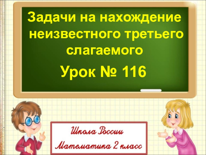 Задачи на нахождение
неизвестного третьего
слагаемого
Урок № 116