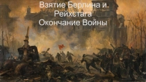 Взятие Берлина и Рейхстага Окончание Войны
