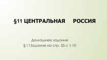 Домашнее задание
§ 11Задание на стр. 55 с 1-10
§11 ЦЕНТРАЛЬНАЯ РОССИЯ
