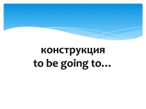 конструкция to be going to…