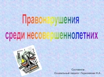 Правонарушения
среди несовершеннолетних
Составила
Социальный педагог: