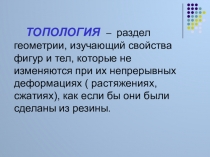 ТОПОЛОГИЯ – раздел геометрии, изучающий свойства фигур и тел, которые не